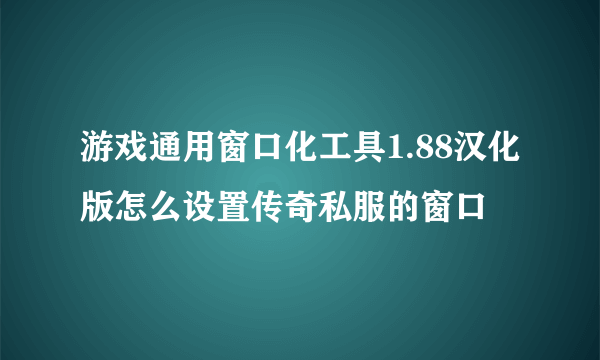 游戏通用窗口化工具1.88汉化版怎么设置传奇私服的窗口