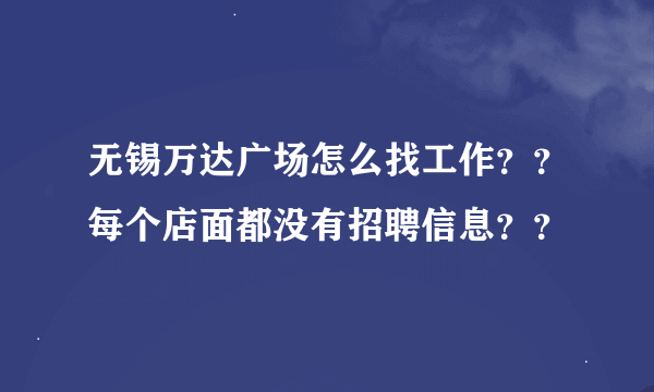 无锡万达广场怎么找工作？？每个店面都没有招聘信息？？