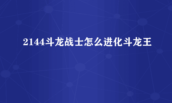 2144斗龙战士怎么进化斗龙王