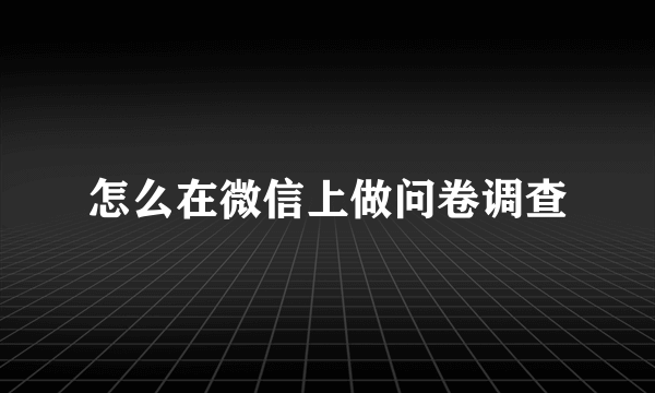 怎么在微信上做问卷调查