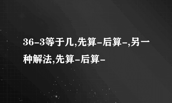 36-3等于几,先算-后算-,另一种解法,先算-后算-