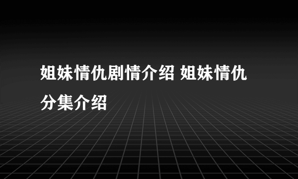 姐妹情仇剧情介绍 姐妹情仇分集介绍