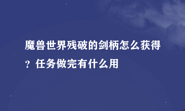 魔兽世界残破的剑柄怎么获得？任务做完有什么用