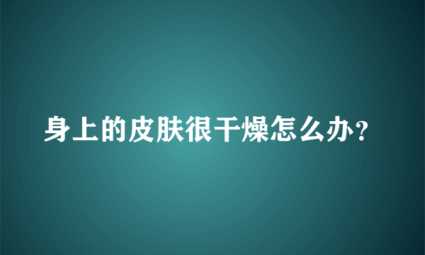 身上的皮肤很干燥怎么办？