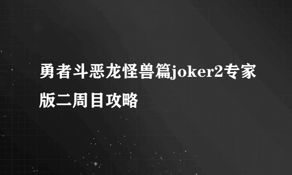 勇者斗恶龙怪兽篇joker2专家版二周目攻略