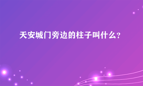 天安城门旁边的柱子叫什么？