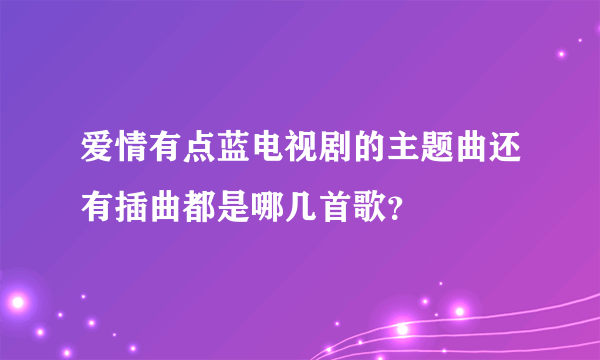 爱情有点蓝电视剧的主题曲还有插曲都是哪几首歌？