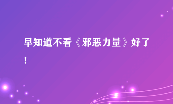 早知道不看《邪恶力量》好了！