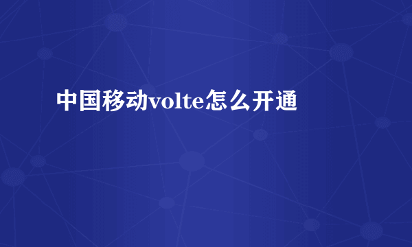 中国移动volte怎么开通