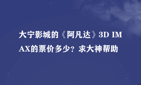 大宁影城的《阿凡达》3D IMAX的票价多少？求大神帮助