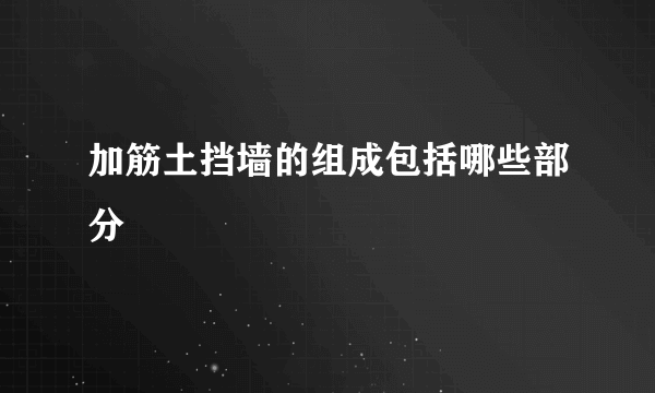 加筋土挡墙的组成包括哪些部分