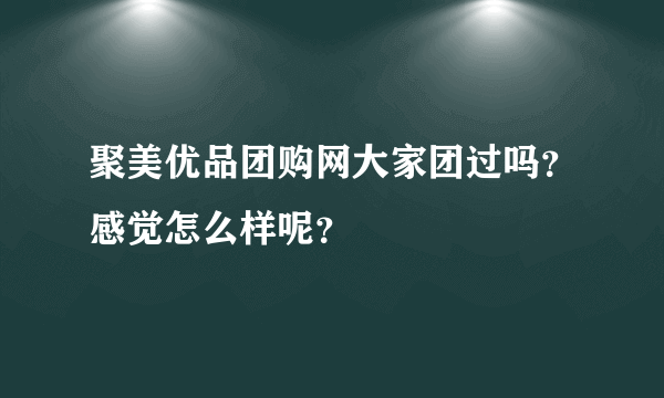 聚美优品团购网大家团过吗？感觉怎么样呢？