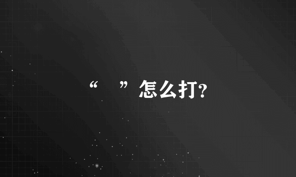 “囧”怎么打？