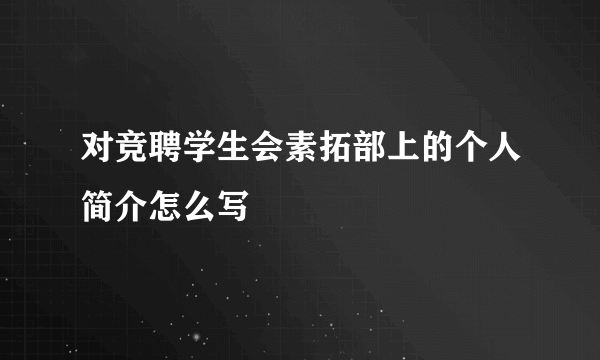 对竞聘学生会素拓部上的个人简介怎么写