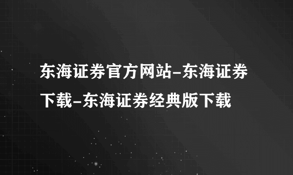 东海证券官方网站-东海证券下载-东海证券经典版下载