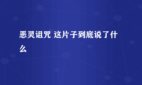 恶灵诅咒 这片子到底说了什么