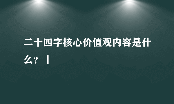 二十四字核心价值观内容是什么？丨