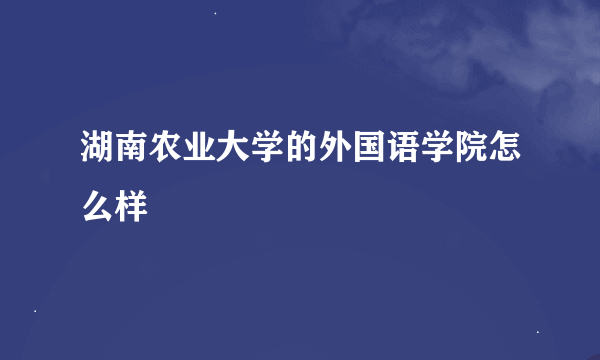 湖南农业大学的外国语学院怎么样