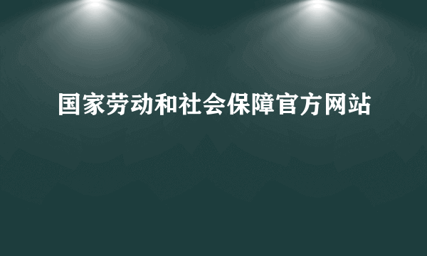 国家劳动和社会保障官方网站