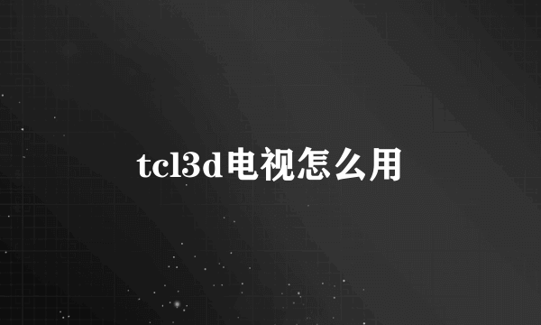 tcl3d电视怎么用