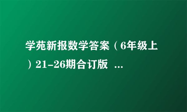 学苑新报数学答案（6年级上）21-26期合订版   人教版