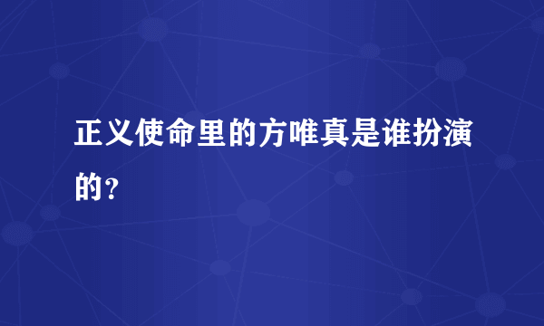 正义使命里的方唯真是谁扮演的？