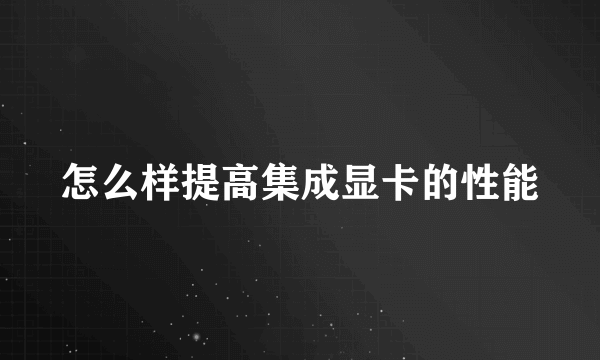 怎么样提高集成显卡的性能