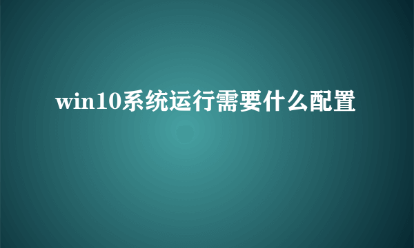 win10系统运行需要什么配置