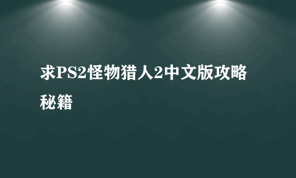 求PS2怪物猎人2中文版攻略秘籍