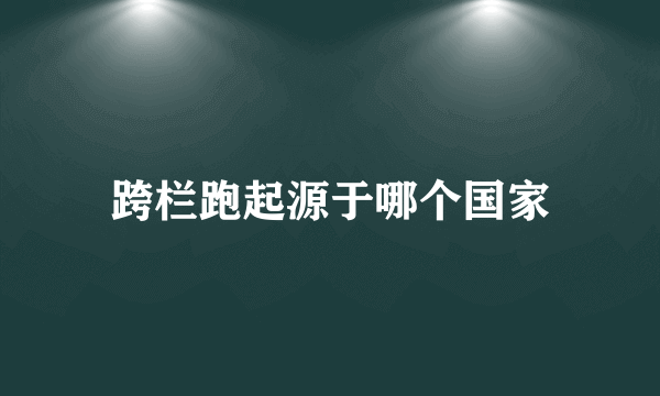 跨栏跑起源于哪个国家