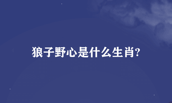 狼子野心是什么生肖?