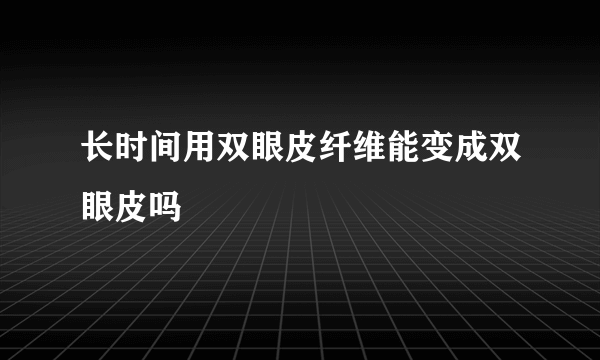 长时间用双眼皮纤维能变成双眼皮吗