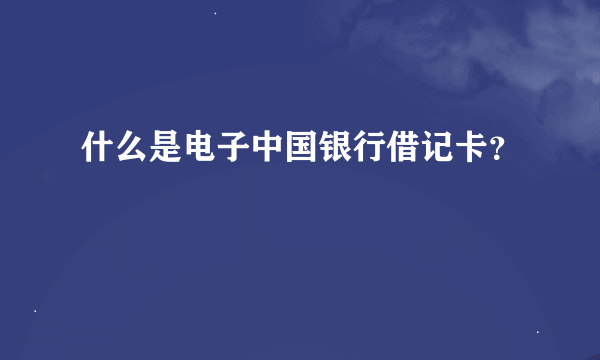 什么是电子中国银行借记卡？