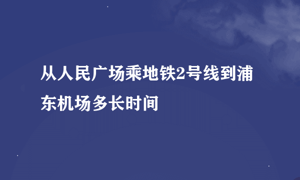 从人民广场乘地铁2号线到浦东机场多长时间