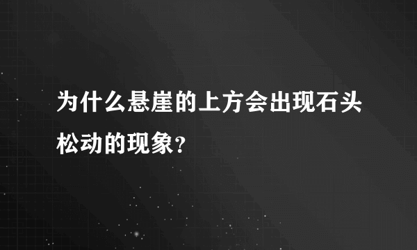 为什么悬崖的上方会出现石头松动的现象？