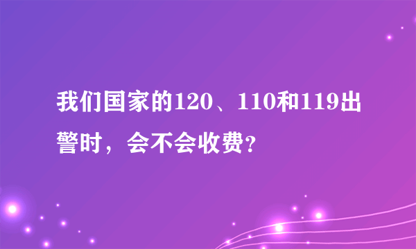 我们国家的120、110和119出警时，会不会收费？