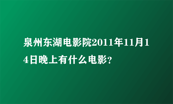 泉州东湖电影院2011年11月14日晚上有什么电影？