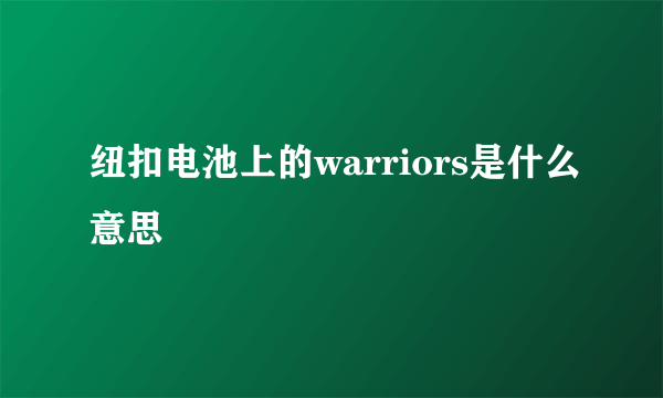 纽扣电池上的warriors是什么意思