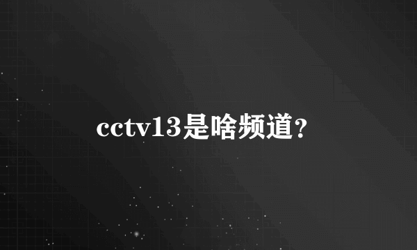 cctv13是啥频道？