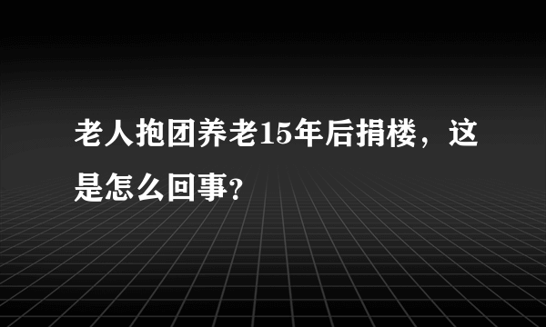 老人抱团养老15年后捐楼，这是怎么回事？