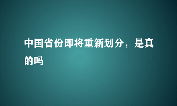 中国省份即将重新划分，是真的吗