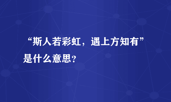 “斯人若彩虹，遇上方知有”是什么意思？