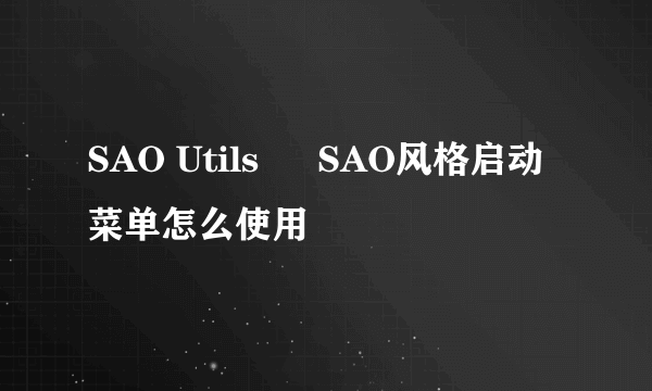 SAO Utils – SAO风格启动菜单怎么使用