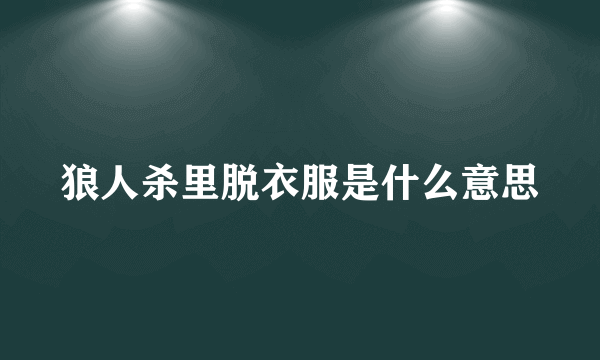 狼人杀里脱衣服是什么意思