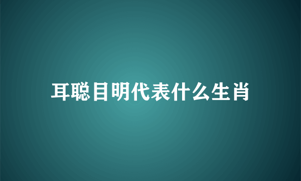 耳聪目明代表什么生肖