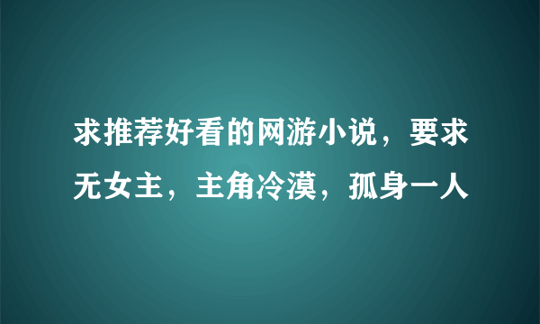 求推荐好看的网游小说，要求无女主，主角冷漠，孤身一人