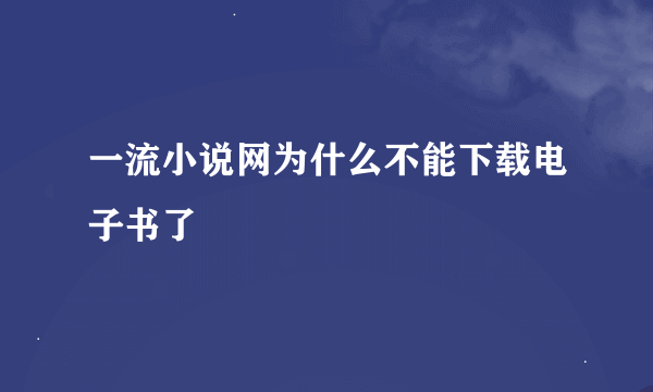 一流小说网为什么不能下载电子书了