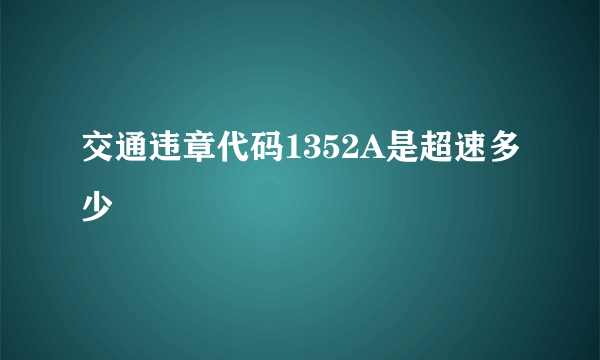 交通违章代码1352A是超速多少