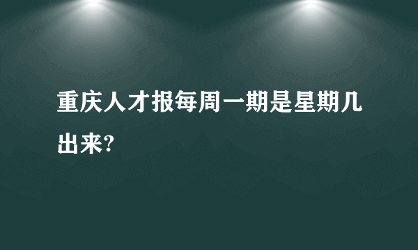 重庆人才报每周一期是星期几出来?