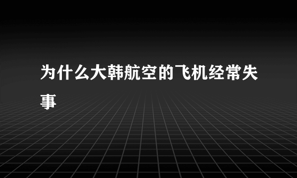 为什么大韩航空的飞机经常失事